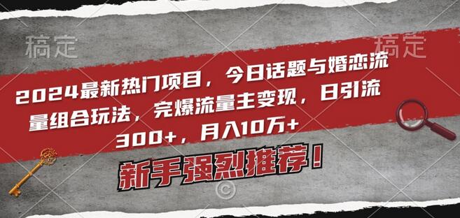 2024最新热门项目，今日话题与婚恋流量组合玩法，完爆流量主变现，日引流300+，月入10万+-墨韵博客
