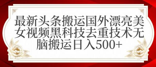 最新头条搬运国外漂亮美女视频黑科技去重技术无脑搬运日入500+-墨韵博客