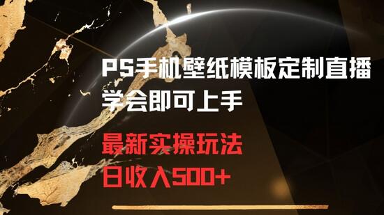 PS手机壁纸模板定制直播最新实操玩法学会即可上手日收入500+-墨韵博客