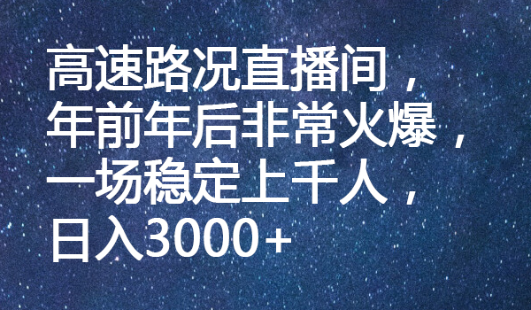 高速路况直播间，年前年后非常火爆，一场稳定上千人，日入3000+-墨韵博客
