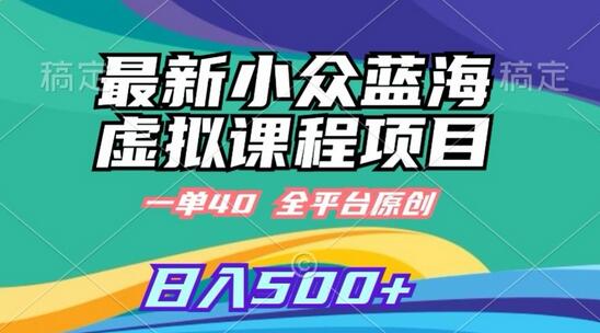 最新小众蓝海虚拟课程，一单40元，全平台纯原创，轻松日入500+-墨韵博客