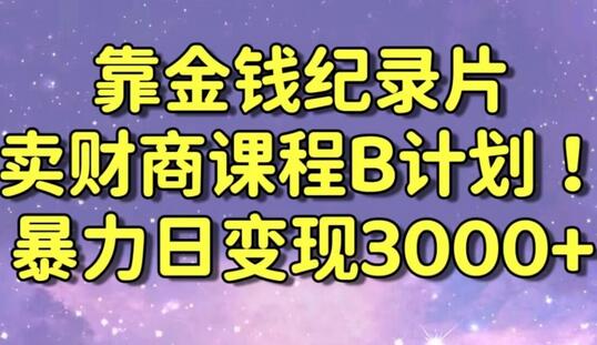 财经纪录片联合财商课程的变现策略，暴力日变现3000+，喂饭级别教学-墨韵博客
