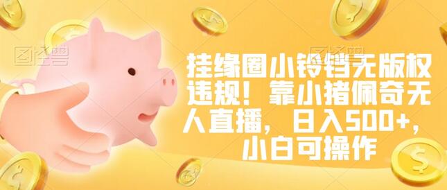 挂缘圈小铃铛无版权违规！靠小猪佩奇无人直播，日入500+，小白可操作-墨韵博客