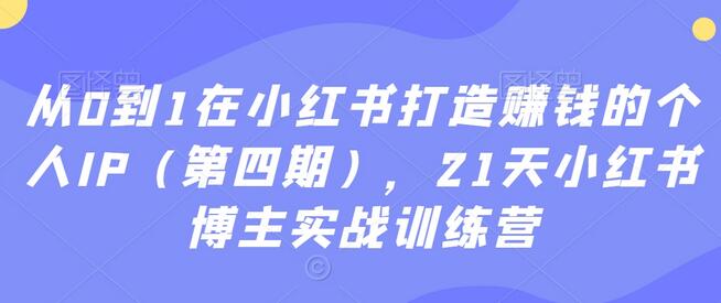 从0到1在小红书打造赚钱的个人IP（第四期），21天小红书博主实战训练营-墨韵博客
