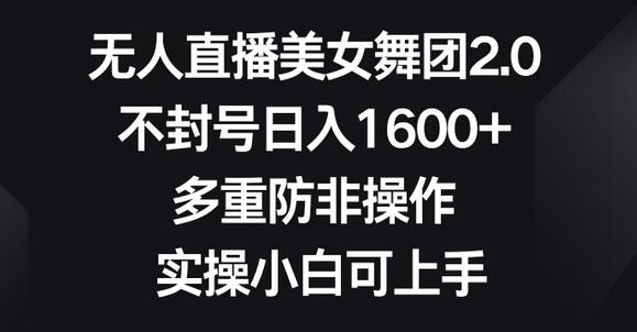 无人直播美女舞团2.0，不封号日入1600+，多重防非操作，实操小白可上手-墨韵博客
