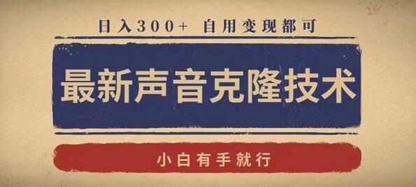 最新声音克隆技术，有手就行，自用变现都可，日入300+-墨韵博客