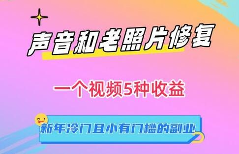 声音和老照片修复，一个视频5种收益，新年冷门且小有门槛的副业-墨韵博客