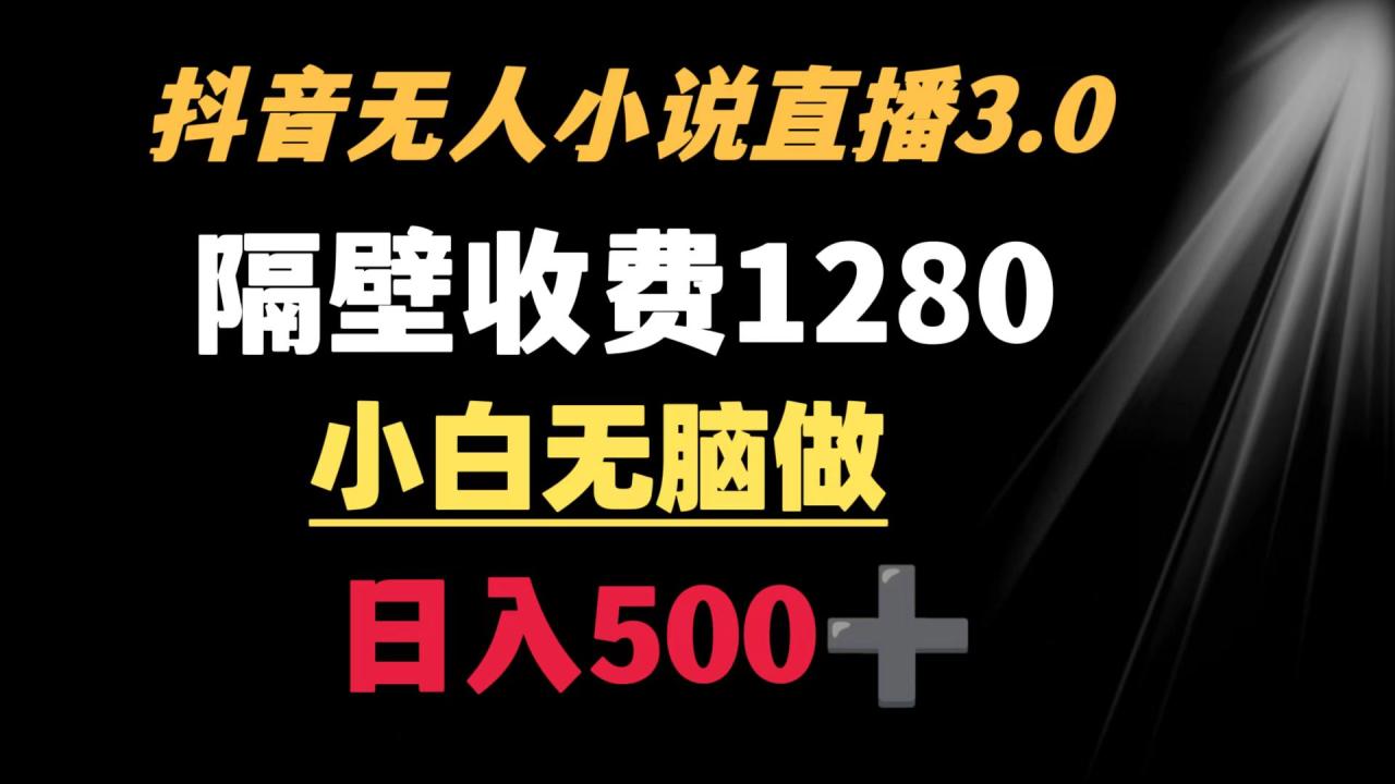 抖音小说无人3.0玩法 隔壁收费1280 轻松日入500+-墨韵博客