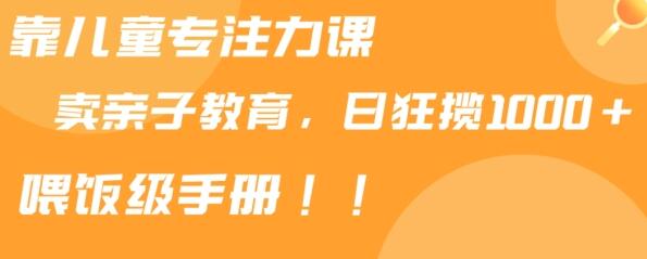 靠儿童专注力课程售卖亲子育儿课程，日暴力狂揽1000+，喂饭手册分享-墨韵博客