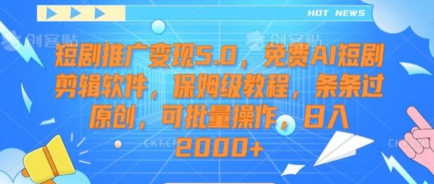 短剧推广变现5.0，免费AI短剧剪辑软件，保姆级教程，条条过原创，可批量操作，日入2000+-墨韵博客