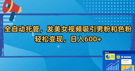 全自动托管，发美女视频吸引男粉，轻松变现，日入600+-墨韵博客