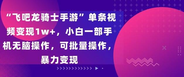 “飞吧龙骑士手游”单条视频变现1w+，小白一部手机无脑操作，可批量操作，暴力变现-墨韵博客