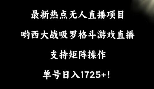 最新热点无人直播项目，哟西大战吸罗格斗游戏直播，支持矩阵操作，单号日入1725+-墨韵博客