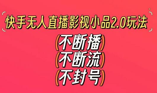 快手无人直播影视小品2.0玩法，不断流，不封号，不需要会剪辑，每天能稳定500-1000+-墨韵博客