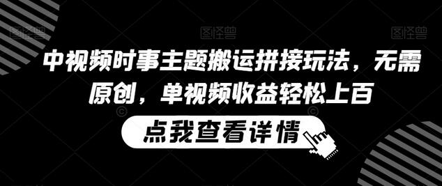 中视频时事主题搬运拼接玩法，无需原创，单视频收益轻松上百-墨韵博客