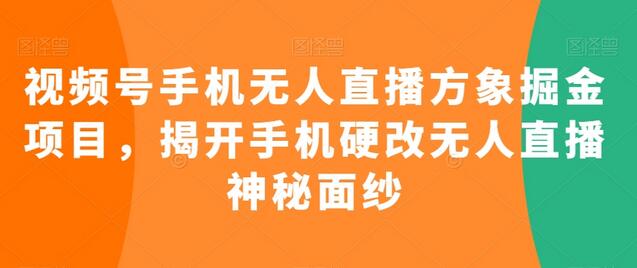 视频号手机无人直播方象掘金项目，揭开手机硬改无人直播神秘面纱-墨韵博客