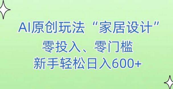 AI家居设计，简单好上手，新手小白什么也不会的，都可以轻松日入500+-墨韵博客