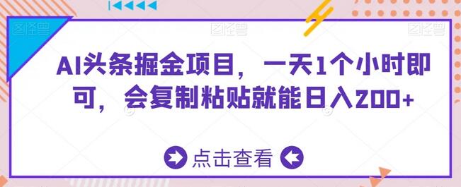 AI头条掘金项目，一天1个小时即可，会复制粘贴就能日入200+-墨韵博客