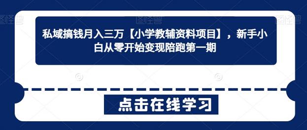 私域搞钱月入三万【小学教辅资料项目】，新手小白从零开始变现陪跑第一期-墨韵博客