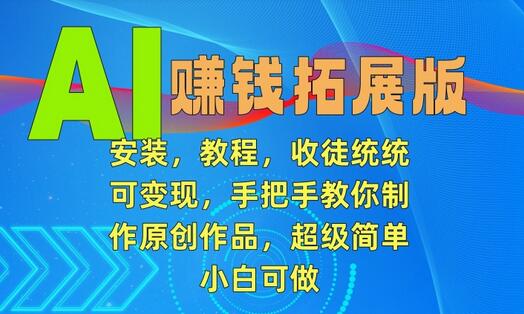 AI赚钱拓展版，安装，教程，收徒统统可变现，手把手教你制作原创作品，超级简单，小白可做-墨韵博客