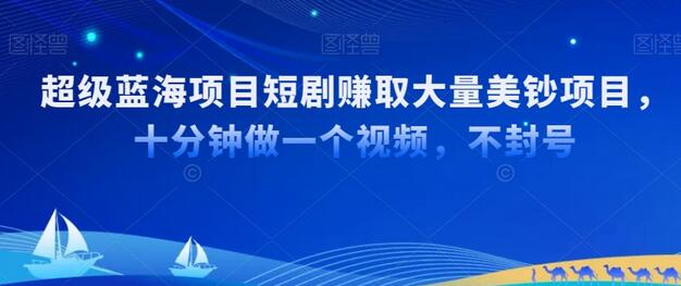超级蓝海项目短剧赚美金项目，国内短剧出海tk赚美金，十分钟做一个视频-墨韵博客