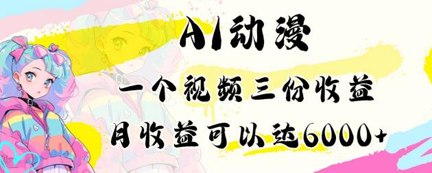 AI动漫教程做一个视频三份收益当月可产出6000多的收益小白可操作-墨韵博客