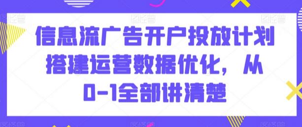 信息流广告开户投放计划搭建运营数据优化，从0-1全部讲清楚-墨韵博客