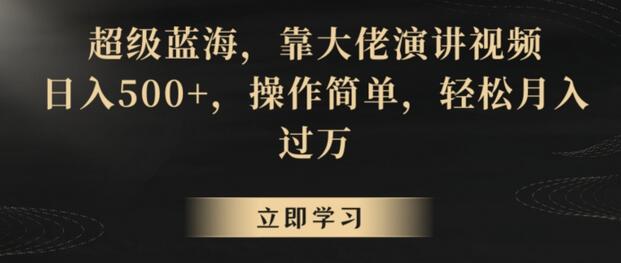 超级蓝海，靠大佬演讲视频，日入500+，操作简单，轻松月入过万-墨韵博客