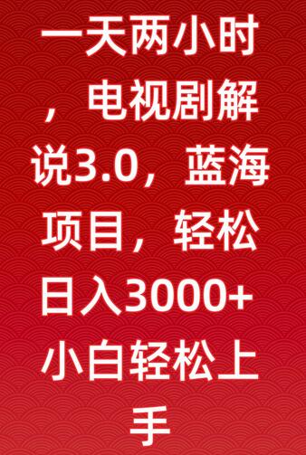 一天两小时，电视剧解说3.0，蓝海项目，轻松日入3000+小白轻松上手-墨韵博客