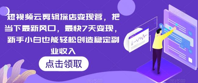 短视频云剪辑探店变现营，把当下最新风口，最快7天变现，新手小白也能轻松创造稳定副业收入-墨韵博客