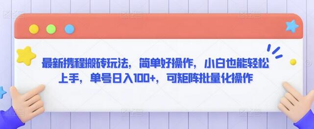 最新携程搬砖玩法，简单好操作，小白也能轻松上手，单号日入100+，可矩阵批量化操作-墨韵博客
