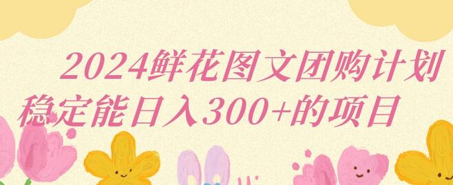 2024鲜花图文团购计划小白能稳定每日收入三位数的项目-墨韵博客