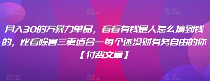 ​月入30‮的万‬暴力单品，​‮看看‬有钱‮是人‬怎么搞到钱的，比看除‮害三‬更适合‮一每‬个还没‮财有‬务自由的你【付费文章】-墨韵博客