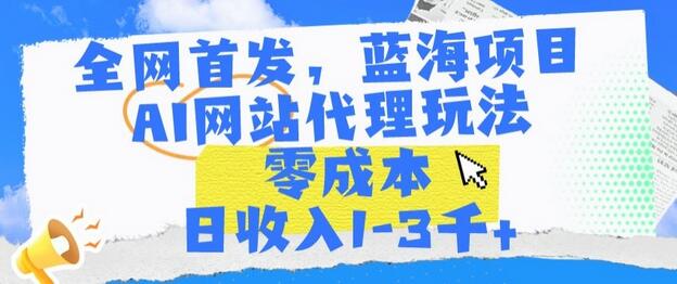全网首发，蓝海项目，AI网站代理玩法，零成本日收入1-3千+-墨韵博客