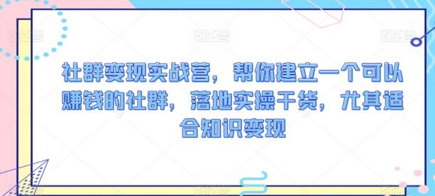 社群变现实战营，帮你建立一个可以赚钱的社群，落地实操干货，尤其适合知识变现-墨韵博客