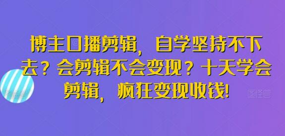 博主口播剪辑，自学坚持不下去？会剪辑不会变现？十天学会剪辑，疯狂变现收钱!-墨韵博客