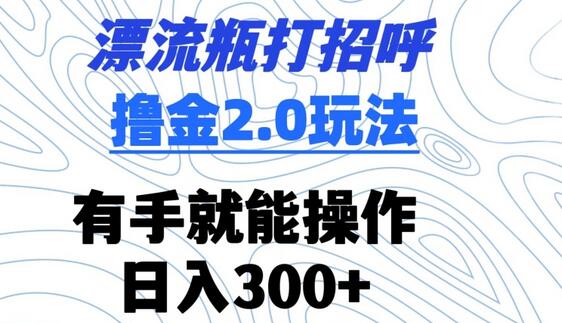 漂流瓶打招呼撸金2.0玩法，有手就能做，日入300+-墨韵博客