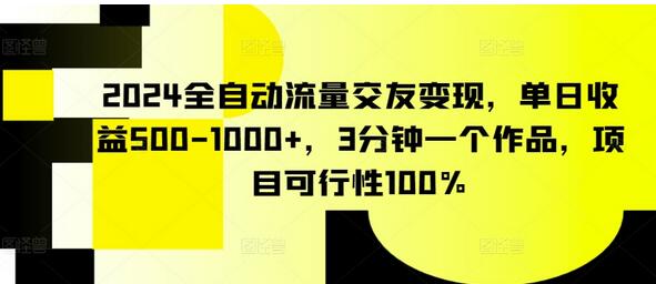 2024全自动流量交友变现，单日收益500-1000+，3分钟一个作品，项目可行性100%-墨韵博客