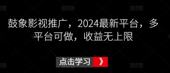 鼓象影视推广，2024最新平台，多平台可做，收益无上限-墨韵博客