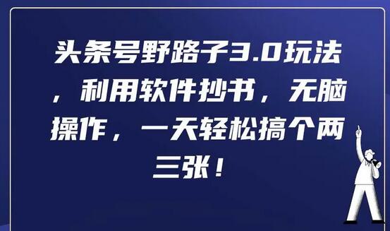头条号野路子3.0玩法，利用软件抄书，无脑操作，一天轻松搞个两三张！-墨韵博客