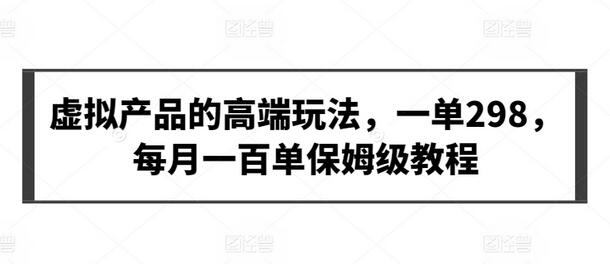 虚拟产品的高端玩法，一单298，每月一百单保姆级教程-墨韵博客