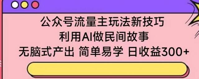 公众号流量主玩法新技巧，利用AI做民间故事 ，无脑式产出，简单易学，日收益300+-墨韵博客