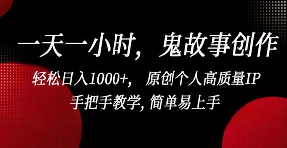 一天一小时，鬼故事创作， 轻松日入1000+， 原创个人高质量IP，手把手教学, 简单易上手-墨韵博客