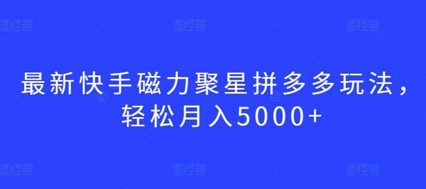 最新快手磁力聚星拼多多玩法，轻松月入5000+-墨韵博客