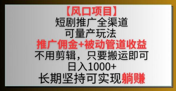 【风口项目】短剧推广全渠道最新双重收益玩法，推广佣金管道收益，不用剪辑，只要搬运即可-墨韵博客