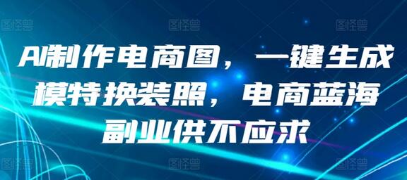 AI制作电商图，一键生成模特换装照，电商蓝海副业供不应求-墨韵博客