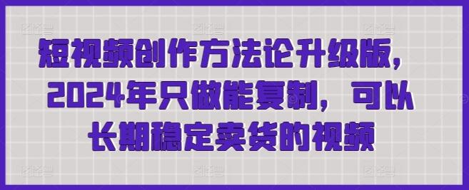 短视频创作方法论升级版，2024年只做能复制，可以长期稳定卖货的视频-墨韵博客