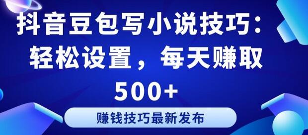 抖音豆包写小说技巧：轻松设置，每天赚取 500+-墨韵博客