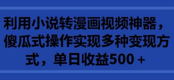利用小说转漫画视频神器，傻瓜式操作实现多种变现方式，单日收益500+-墨韵博客
