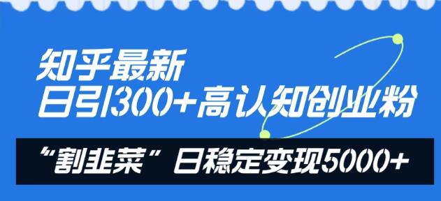知乎最新日引300+高认知创业粉，“割韭菜”日稳定变现5000+-墨韵博客